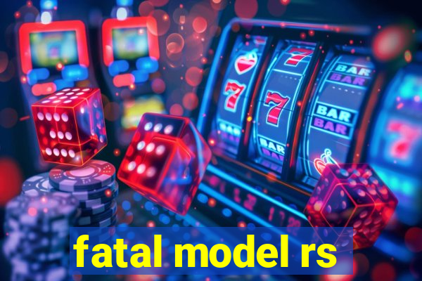 fatal model rs